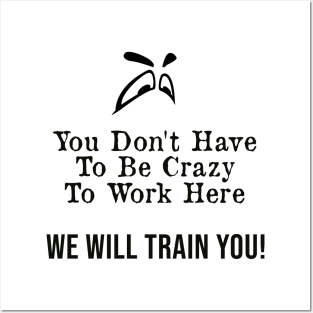 You Don't Have to Be Crazy to Work Here, We Will Train You ! Posters and Art